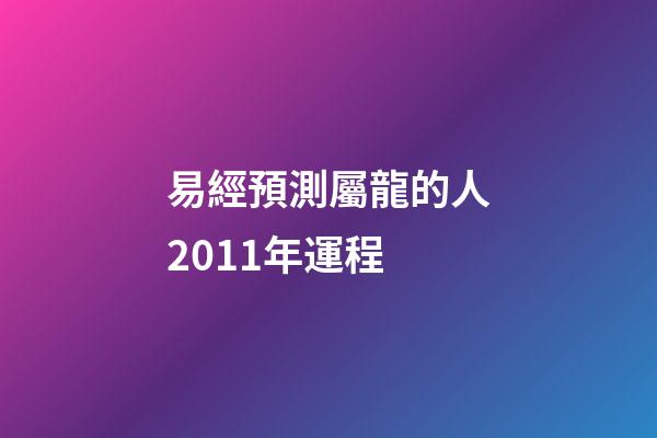 易經預測屬龍的人2011年運程