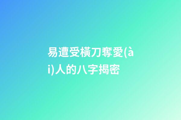 易遭受橫刀奪愛(ài)人的八字揭密
