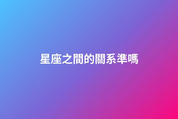 星座之間的關系準嗎-第1張-星座運勢-玄機派