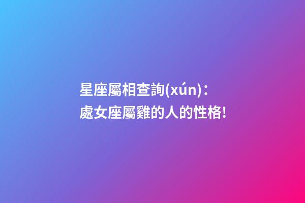 星座屬相查詢(xún)：處女座屬雞的人的性格!