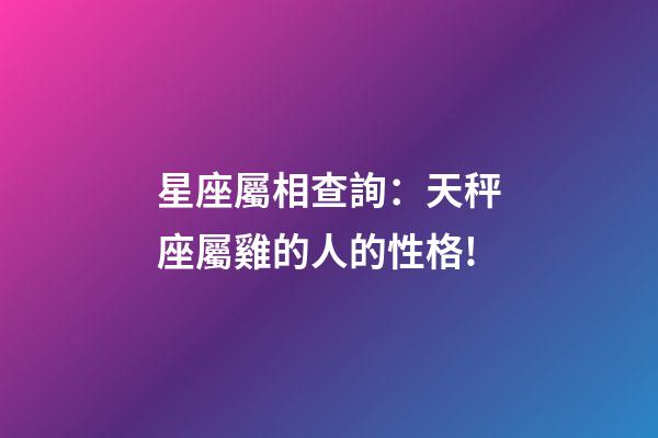 星座屬相查詢：天秤座屬雞的人的性格!