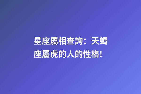 星座屬相查詢：天蝎座屬虎的人的性格!