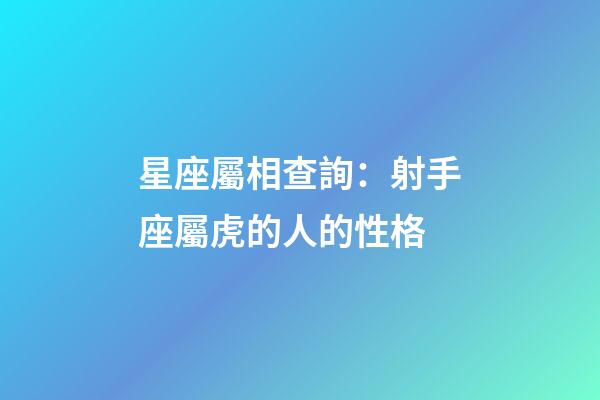 星座屬相查詢：射手座屬虎的人的性格