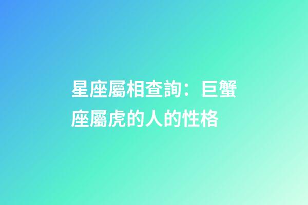 星座屬相查詢：巨蟹座屬虎的人的性格