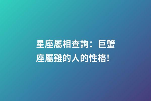 星座屬相查詢：巨蟹座屬雞的人的性格!