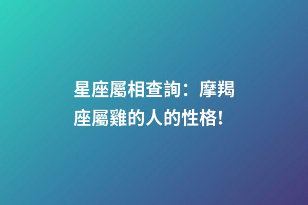 星座屬相查詢：摩羯座屬雞的人的性格!