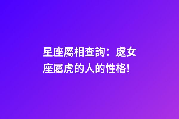 星座屬相查詢：處女座屬虎的人的性格!