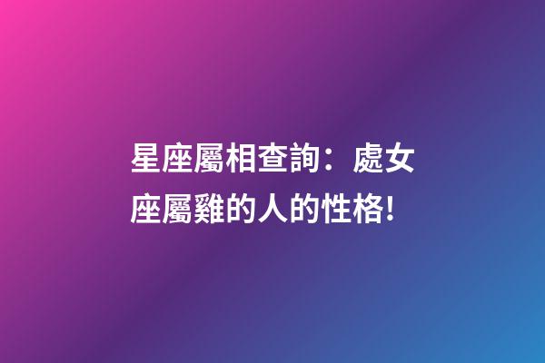 星座屬相查詢：處女座屬雞的人的性格!