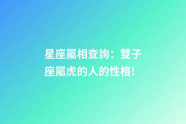 星座屬相查詢：雙子座屬虎的人的性格!
