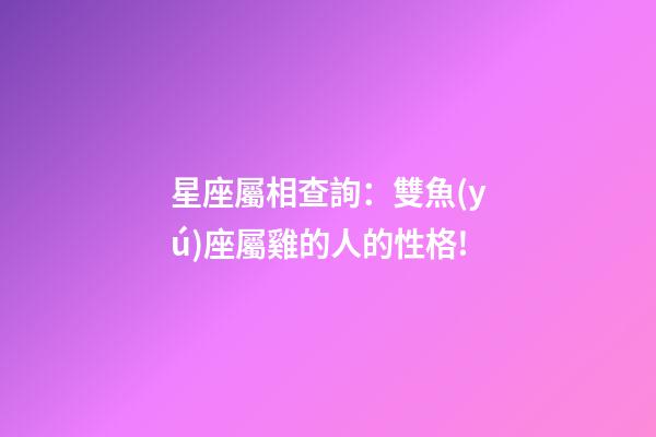 星座屬相查詢：雙魚(yú)座屬雞的人的性格!
