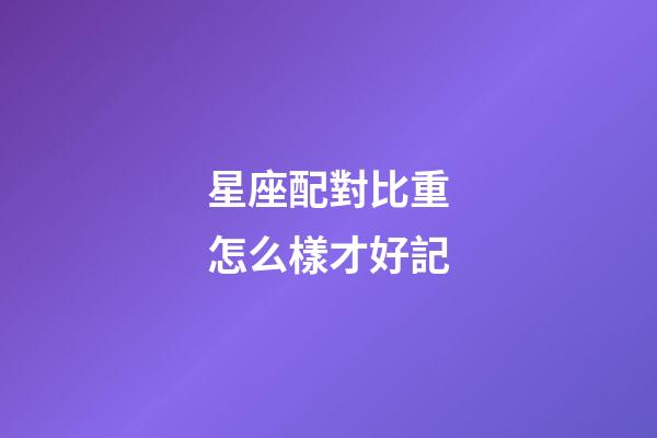 星座配對比重怎么樣才好記