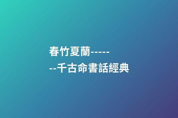 春竹夏蘭-------千古命書話經典