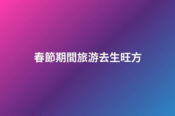 春節期間旅游去生旺方