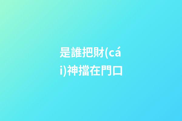 是誰把財(cái)神擋在門口