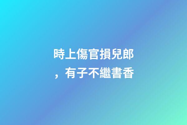 時上傷官損兒郎，有子不繼書香