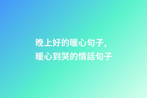 晚上好的暖心句子,暖心到哭的情話句子-第1張-觀點(diǎn)-玄機(jī)派