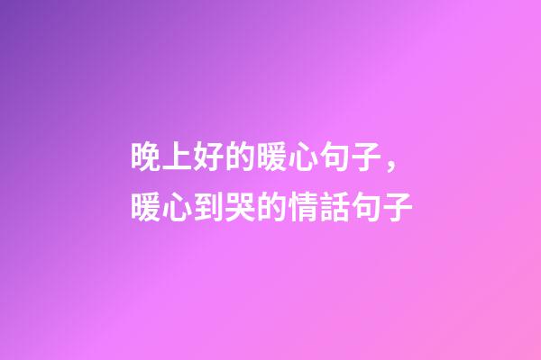 晚上好的暖心句子，暖心到哭的情話句子-第1張-觀點(diǎn)-玄機(jī)派