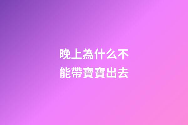 晚上為什么不能帶寶寶出去