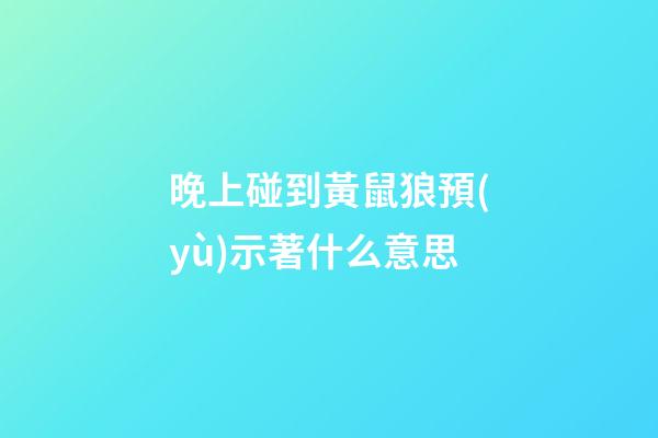 晚上碰到黃鼠狼預(yù)示著什么意思
