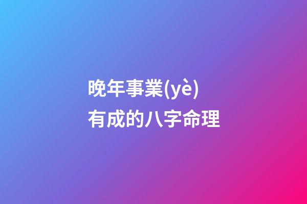 晚年事業(yè)有成的八字命理