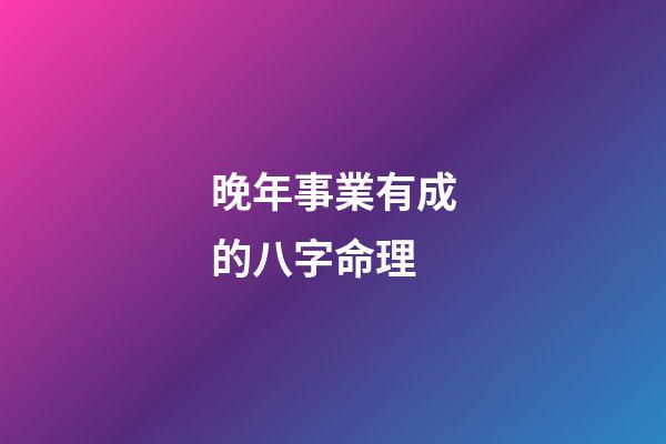 晚年事業有成的八字命理