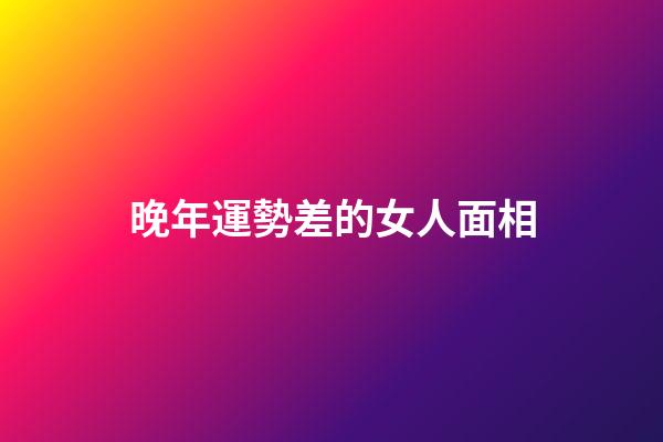 晚年運勢差的女人面相