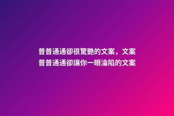 普普通通卻很驚艷的文案，文案普普通通卻讓你一眼淪陷的文案-第1張-觀點-玄機派