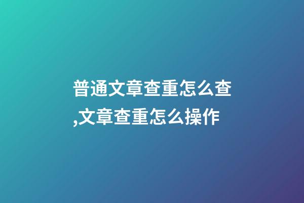 普通文章查重怎么查,文章查重怎么操作-第1張-觀點-玄機派