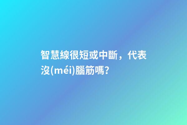 智慧線很短或中斷，代表沒(méi)腦筋嗎？
