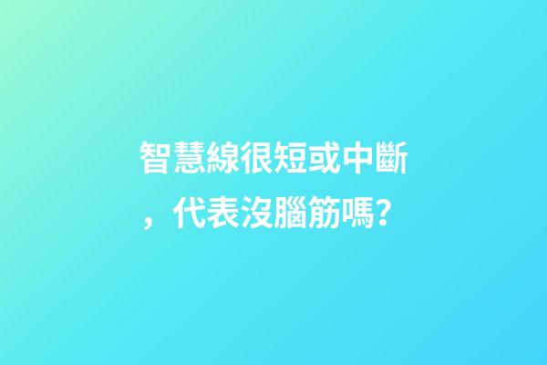 智慧線很短或中斷，代表沒腦筋嗎？