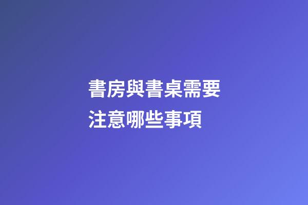 書房與書桌需要注意哪些事項