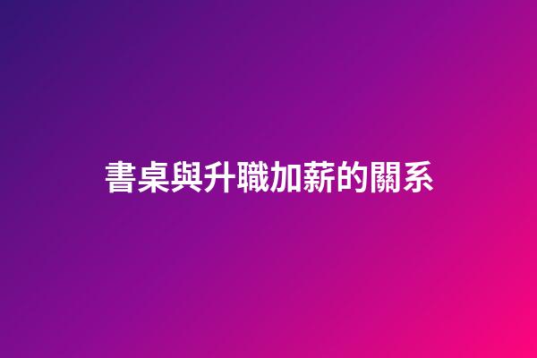 書桌與升職加薪的關系