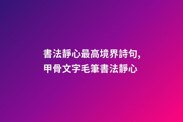 書法靜心最高境界詩句,甲骨文字毛筆書法靜心-第1張-觀點-玄機派