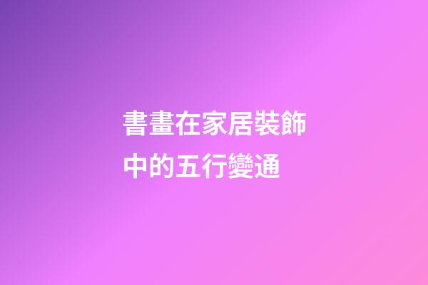 書畫在家居裝飾中的五行變通