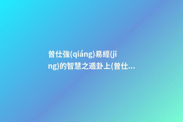 曾仕強(qiáng)易經(jīng)的智慧之遁卦上(曾仕強(qiáng)易經(jīng)的智慧之夬卦上)