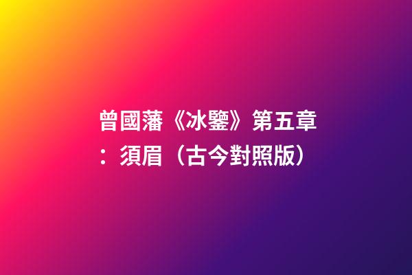 曾國藩《冰鑒》第五章：須眉（古今對照版）