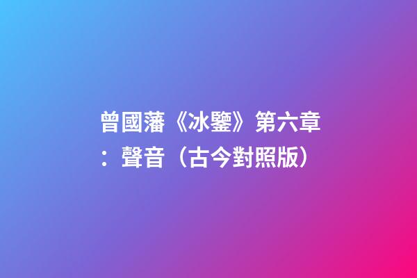 曾國藩《冰鑒》第六章：聲音（古今對照版）