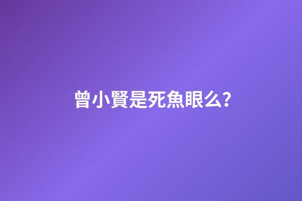 曾小賢是死魚眼么？