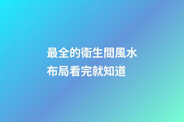 最全的衛生間風水布局看完就知道