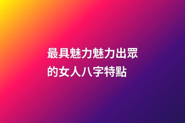 最具魅力魅力出眾的女人八字特點