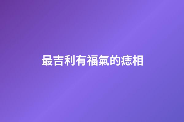 最吉利有福氣的痣相