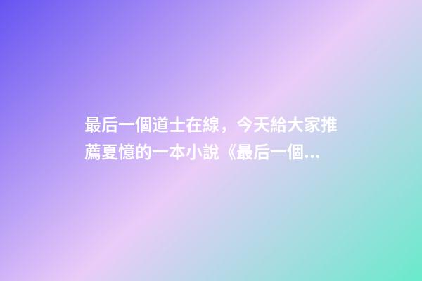 最后一個道士在線，今天給大家推薦夏憶的一本小說《最后一個道士》-第1張-觀點(diǎn)-玄機(jī)派