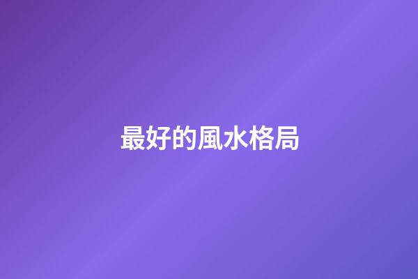 最好的風水格局
