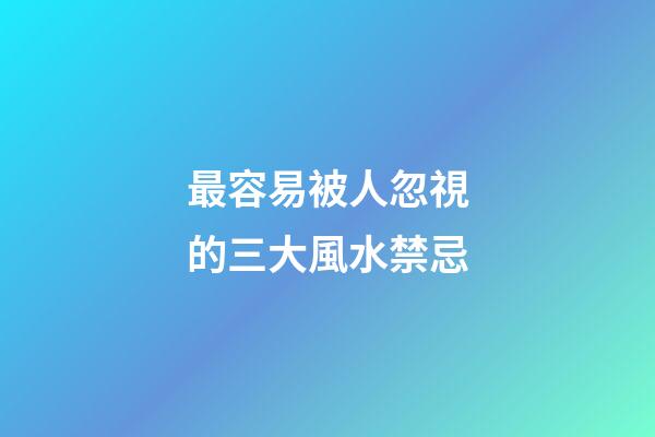 最容易被人忽視的三大風水禁忌