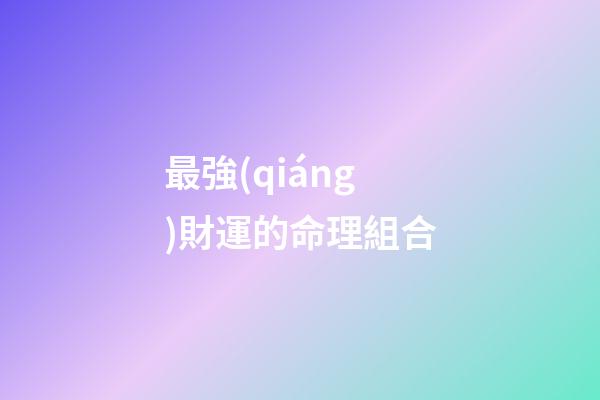 最強(qiáng)財運的命理組合