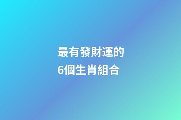 最有發財運的6個生肖組合