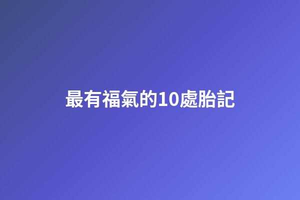 最有福氣的10處胎記