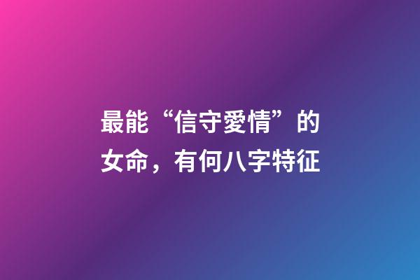 最能“信守愛情”的女命，有何八字特征