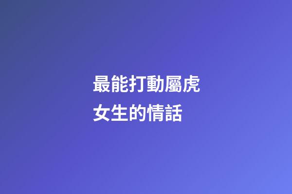最能打動屬虎女生的情話