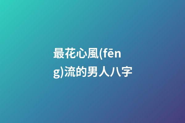 最花心風(fēng)流的男人八字